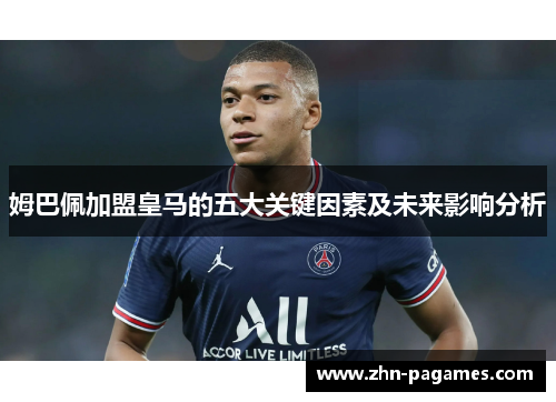 姆巴佩加盟皇马的五大关键因素及未来影响分析