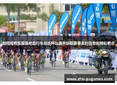 如何观看东盟场地自行车总统杯比赛并获取赛事实时信息和精彩看点