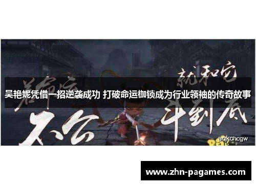 吴艳妮凭借一招逆袭成功 打破命运枷锁成为行业领袖的传奇故事