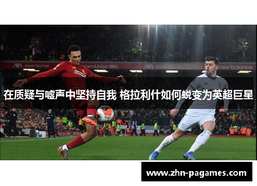 在质疑与嘘声中坚持自我 格拉利什如何蜕变为英超巨星