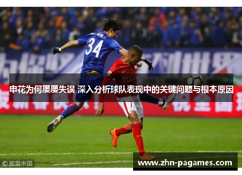 申花为何屡屡失误 深入分析球队表现中的关键问题与根本原因