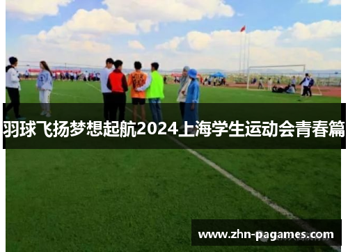 羽球飞扬梦想起航2024上海学生运动会青春篇