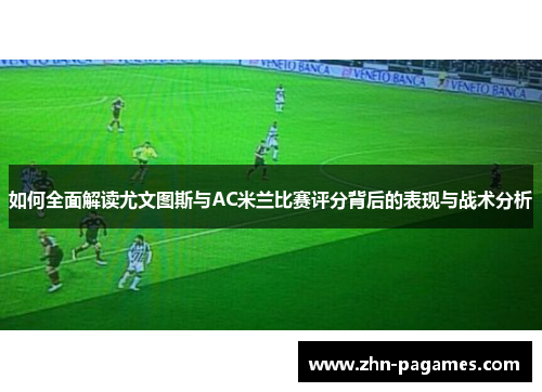 如何全面解读尤文图斯与AC米兰比赛评分背后的表现与战术分析