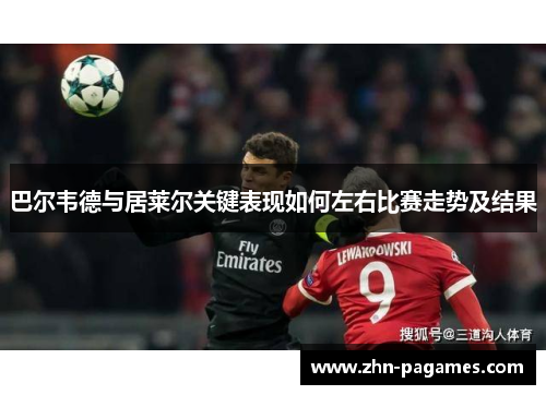 巴尔韦德与居莱尔关键表现如何左右比赛走势及结果