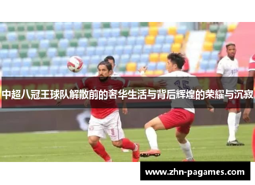 中超八冠王球队解散前的奢华生活与背后辉煌的荣耀与沉寂