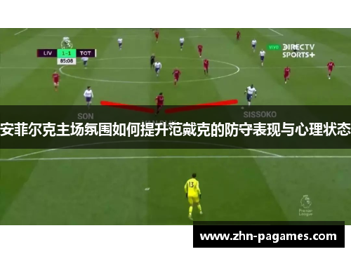 安菲尔克主场氛围如何提升范戴克的防守表现与心理状态