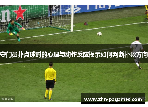 守门员扑点球时的心理与动作反应揭示如何判断扑救方向