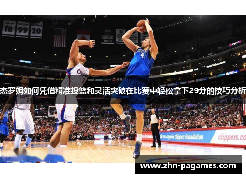 杰罗姆如何凭借精准投篮和灵活突破在比赛中轻松拿下29分的技巧分析