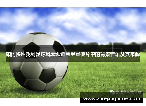 如何快速找到足球风云频道意甲宣传片中的背景音乐及其来源