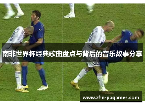 南非世界杯经典歌曲盘点与背后的音乐故事分享