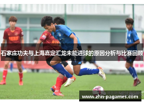 石家庄功夫与上海嘉定汇龙未能进球的原因分析与比赛回顾