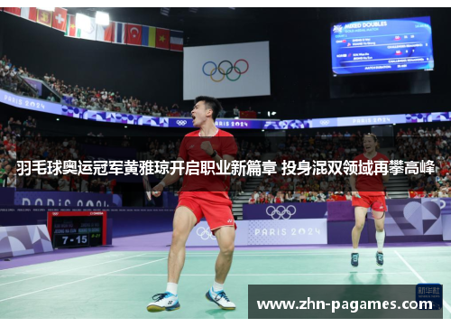 羽毛球奥运冠军黄雅琼开启职业新篇章 投身混双领域再攀高峰