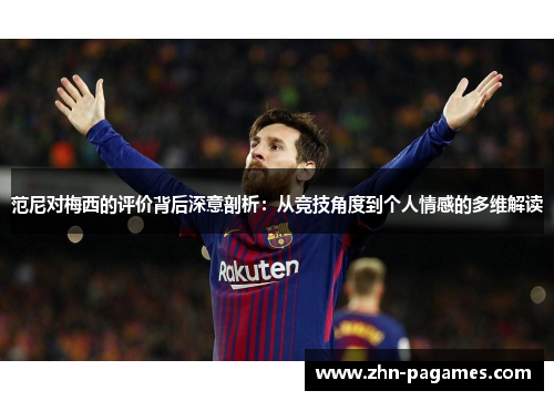 范尼对梅西的评价背后深意剖析：从竞技角度到个人情感的多维解读