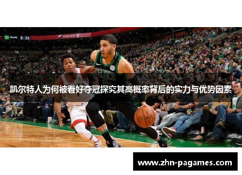 凯尔特人为何被看好夺冠探究其高概率背后的实力与优势因素
