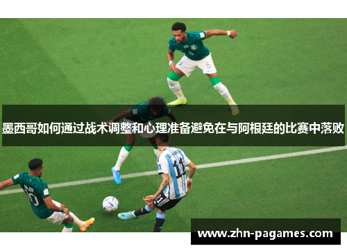 墨西哥如何通过战术调整和心理准备避免在与阿根廷的比赛中落败