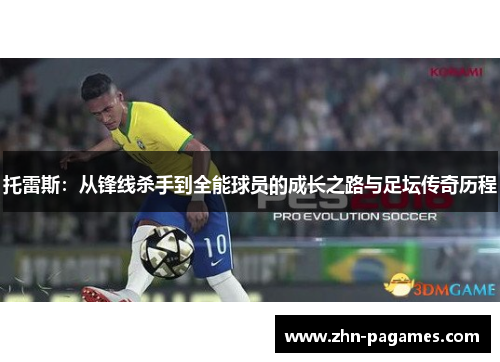 托雷斯:从锋线杀手到全能球员的成长之路与足坛传奇历程