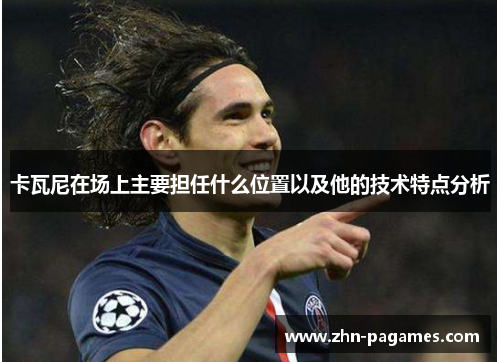 卡瓦尼在场上主要担任什么位置以及他的技术特点分析