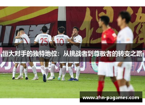恒大对手的独特地位：从挑战者到尊敬者的转变之路