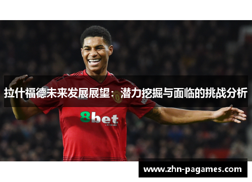 拉什福德未来发展展望：潜力挖掘与面临的挑战分析