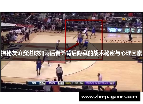 揭秘友谊赛进球如雨后春笋背后隐藏的战术秘密与心理因素