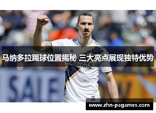 马纳多拉踢球位置揭秘 三大亮点展现独特优势 马纳多拉踢球位置揭秘 三大亮点展现独特优势