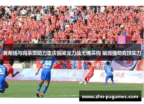 黄希扬与向余望助力重庆铜梁龙力战无锡吴钩 展现强劲竞技实力