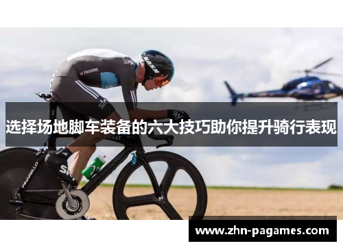 选择场地脚车装备的六大技巧助你提升骑行表现 选择场地脚车装备的六大技巧助你提升骑行表现
