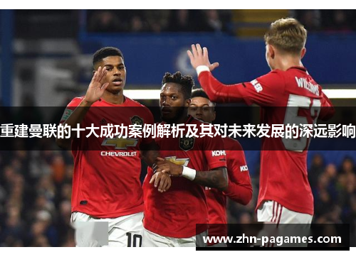 重建曼联的十大成功案例解析及其对未来发展的深远影响