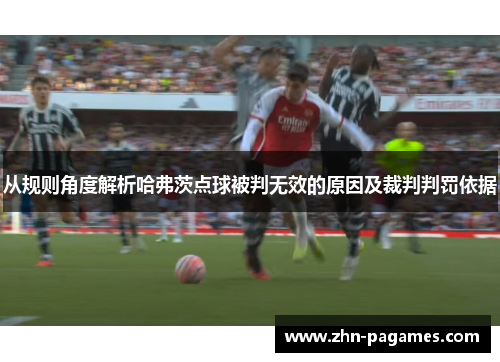 从规则角度解析哈弗茨点球被判无效的原因及裁判判罚依据 从规则角度解析哈弗茨点球被判无效的原因及裁判判罚依据