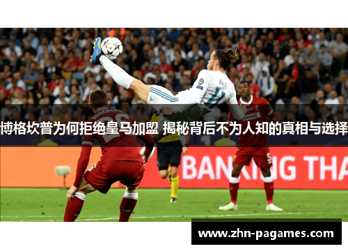 博格坎普为何拒绝皇马加盟 揭秘背后不为人知的真相与选择