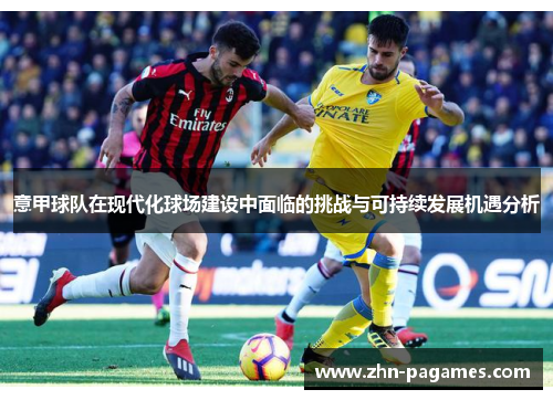 意甲球队在现代化球场建设中面临的挑战与可持续发展机遇分析