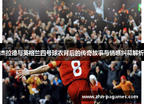杰拉德与英格兰四号球衣背后的传奇故事与情感纠葛解析