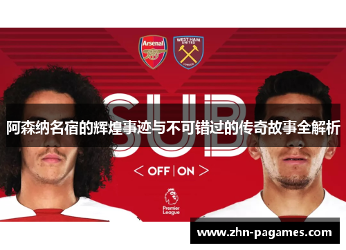 阿森纳名宿的辉煌事迹与不可错过的传奇故事全解析