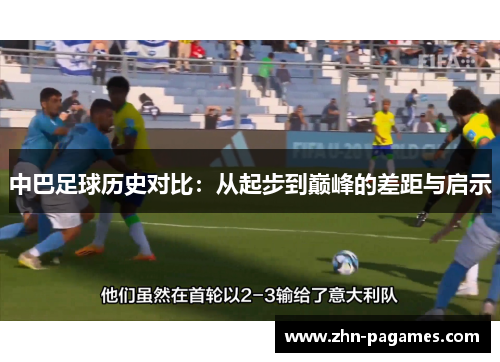 中巴足球历史对比:从起步到巅峰的差距与启示 中巴足球历史对比:从起步到巅峰的差距与启示