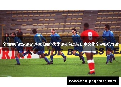 全面解析波尔蒂足球俱乐部各类常见别名及其历史文化全景概览导读 全面解析波尔蒂足球俱乐部各类常见别名及其历史文化全景概览导读