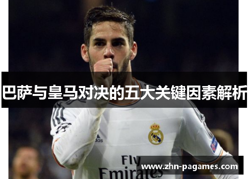 巴萨与皇马对决的五大关键因素解析 巴萨与皇马对决的五大关键因素解析