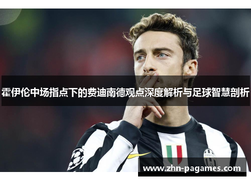 霍伊伦中场指点下的费迪南德观点深度解析与足球智慧剖析