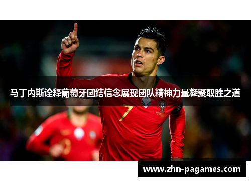 马丁内斯诠释葡萄牙团结信念展现团队精神力量凝聚取胜之道