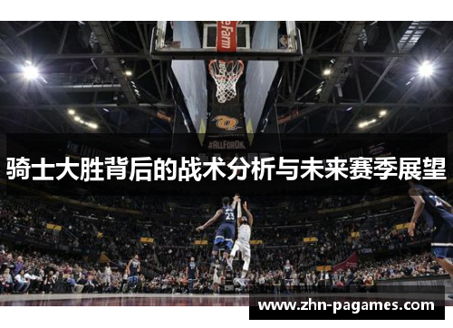 骑士大胜背后的战术分析与未来赛季展望