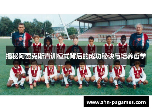 揭秘阿贾克斯青训模式背后的成功秘诀与培养哲学
