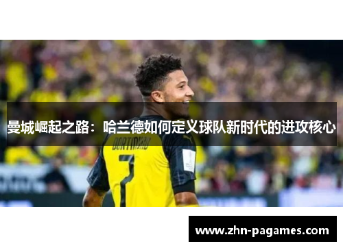 曼城崛起之路：哈兰德如何定义球队新时代的进攻核心