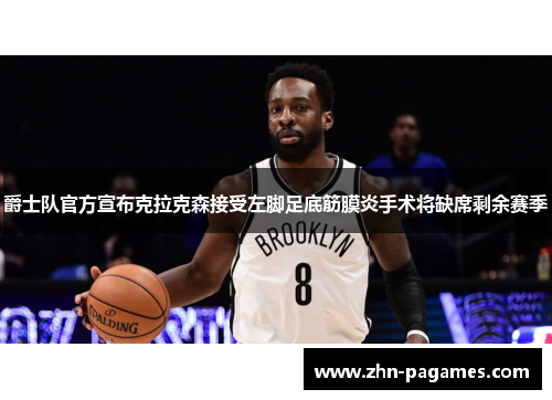 爵士队官方宣布克拉克森接受左脚足底筋膜炎手术将缺席剩余赛季 爵士队官方宣布克拉克森接受左脚足底筋膜炎手术将缺席剩余赛季