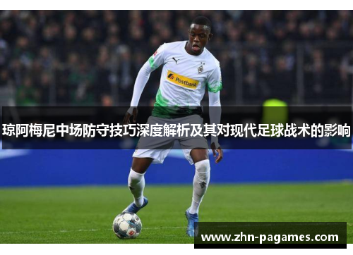 琼阿梅尼中场防守技巧深度解析及其对现代足球战术的影响 琼阿梅尼中场防守技巧深度解析及其对现代足球战术的影响