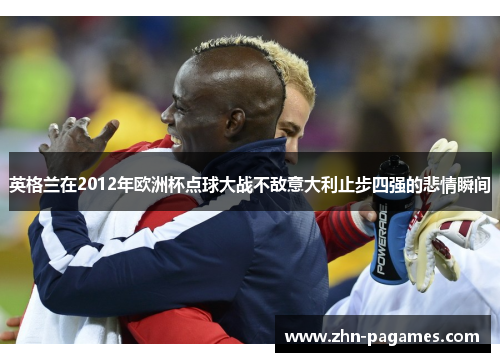 英格兰在2012年欧洲杯点球大战不敌意大利止步四强的悲情瞬间