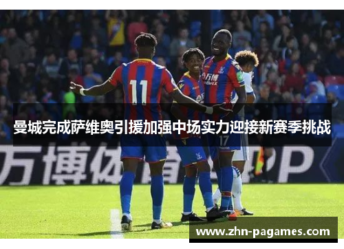 曼城完成萨维奥引援加强中场实力迎接新赛季挑战