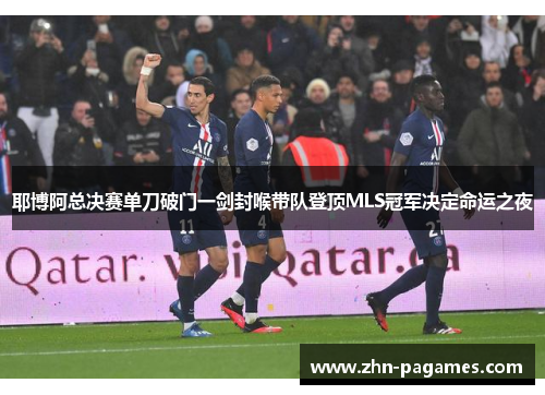 耶博阿总决赛单刀破门一剑封喉带队登顶MLS冠军决定命运之夜 耶博阿总决赛单刀破门一剑封喉带队登顶MLS冠军决定命运之夜