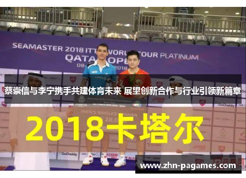 蔡崇信与李宁携手共建体育未来 展望创新合作与行业引领新篇章 蔡崇信与李宁携手共建体育未来 展望创新合作与行业引领新篇章