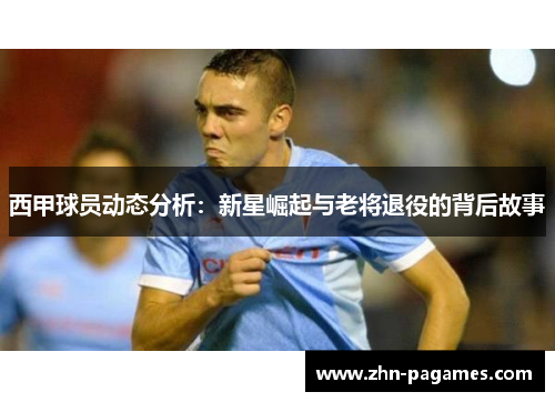 西甲球员动态分析:新星崛起与老将退役的背后故事 西甲球员动态分析:新星崛起与老将退役的背后故事