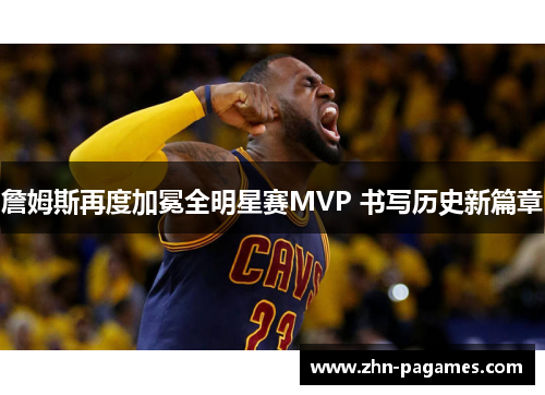 詹姆斯再度加冕全明星赛MVP 书写历史新篇章 詹姆斯再度加冕全明星赛MVP 书写历史新篇章