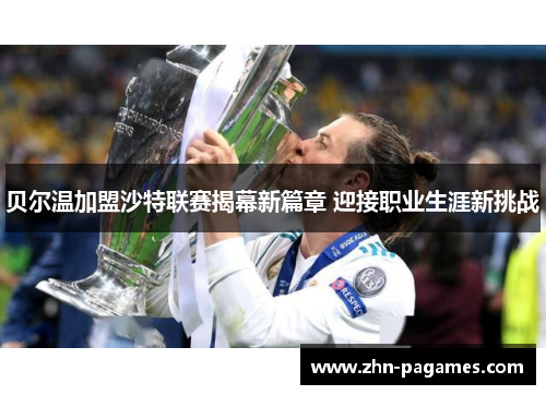贝尔温加盟沙特联赛揭幕新篇章 迎接职业生涯新挑战 贝尔温加盟沙特联赛揭幕新篇章 迎接职业生涯新挑战